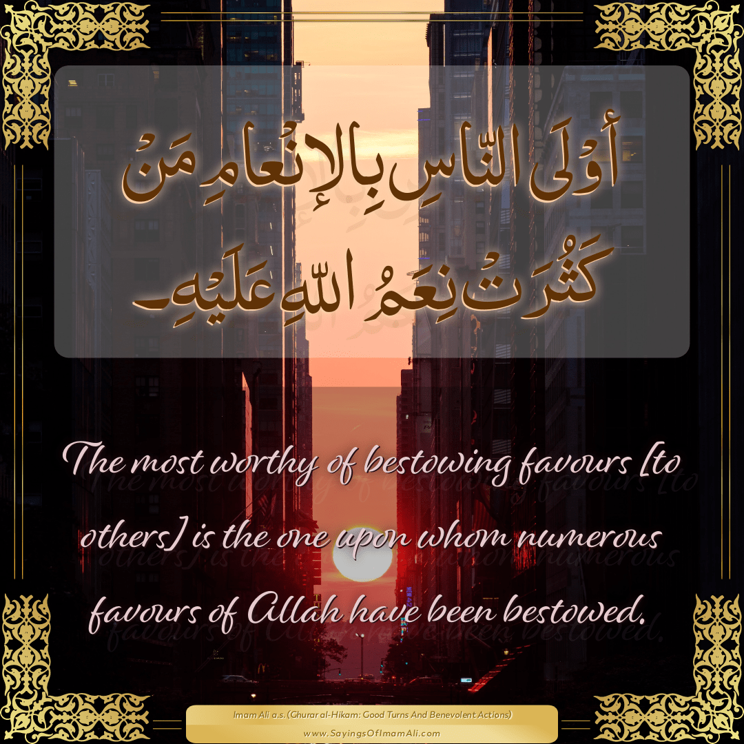 The most worthy of bestowing favours [to others] is the one upon whom...